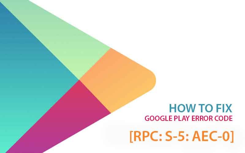 Ошибка Google Play [RPC: S-5: AEC-0] при обновлении или загрузке приложений
